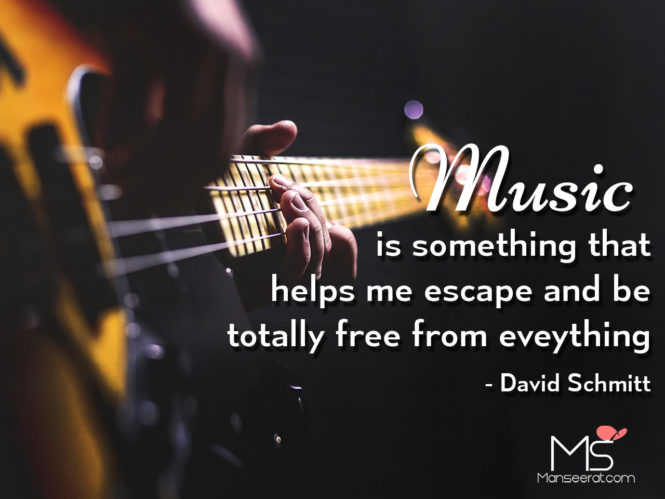 Music is something that helps me escape and be totally free from eveything - David Schmitt